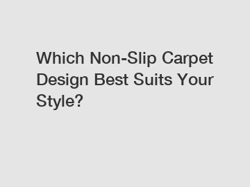 Which Non-Slip Carpet Design Best Suits Your Style?