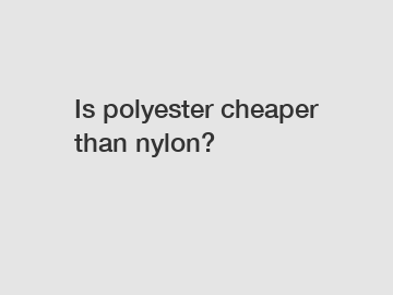 Is polyester cheaper than nylon?