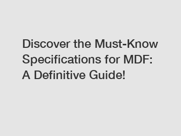 Discover the Must-Know Specifications for MDF: A Definitive Guide!