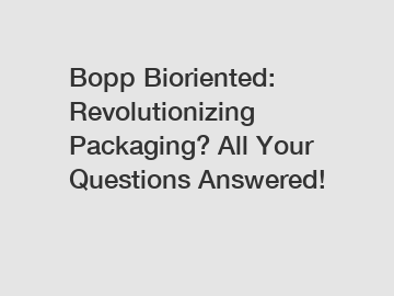 Bopp Bioriented: Revolutionizing Packaging? All Your Questions Answered!