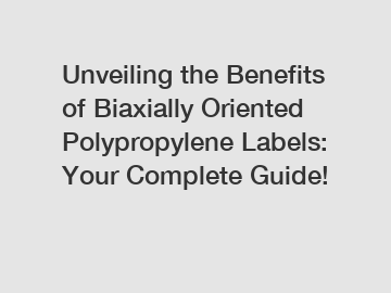 Unveiling the Benefits of Biaxially Oriented Polypropylene Labels: Your Complete Guide!