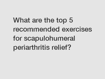 What are the top 5 recommended exercises for scapulohumeral periarthritis relief?