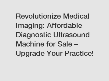 Revolutionize Medical Imaging: Affordable Diagnostic Ultrasound Machine for Sale – Upgrade Your Practice!