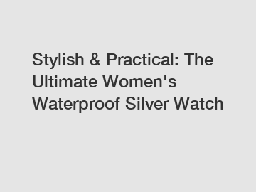 Stylish & Practical: The Ultimate Women's Waterproof Silver Watch