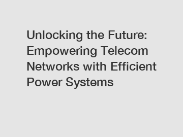 Unlocking the Future: Empowering Telecom Networks with Efficient Power Systems