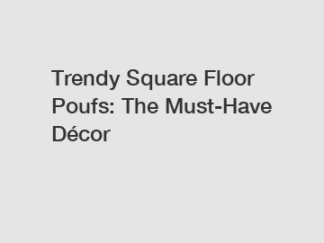 Trendy Square Floor Poufs: The Must-Have Décor