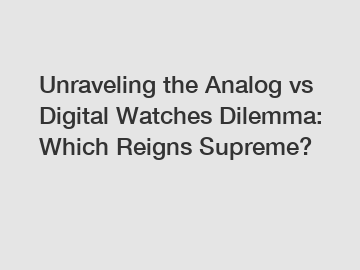 Unraveling the Analog vs Digital Watches Dilemma: Which Reigns Supreme?