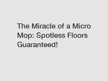 The Miracle of a Micro Mop: Spotless Floors Guaranteed!