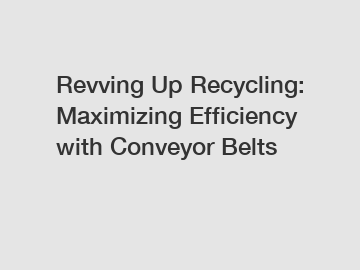 Revving Up Recycling: Maximizing Efficiency with Conveyor Belts