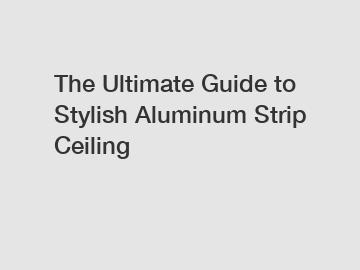 The Ultimate Guide to Stylish Aluminum Strip Ceiling