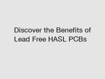 Discover the Benefits of Lead Free HASL PCBs