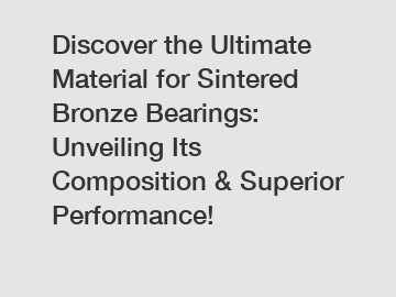 Discover the Ultimate Material for Sintered Bronze Bearings: Unveiling Its Composition & Superior Performance!