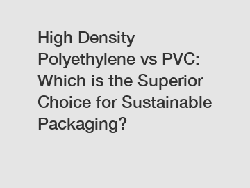 High Density Polyethylene vs PVC: Which is the Superior Choice for Sustainable Packaging?