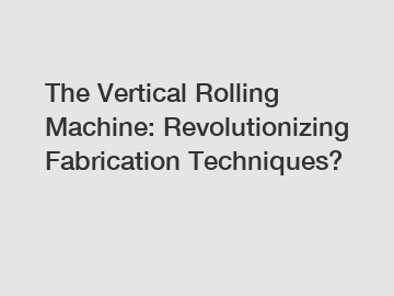 The Vertical Rolling Machine: Revolutionizing Fabrication Techniques?