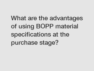 What are the advantages of using BOPP material specifications at the purchase stage?