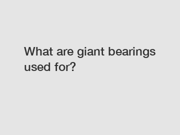 What are giant bearings used for?