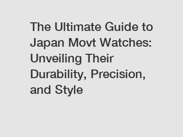 The Ultimate Guide to Japan Movt Watches: Unveiling Their Durability, Precision, and Style