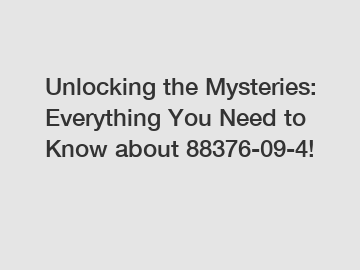 Unlocking the Mysteries: Everything You Need to Know about 88376-09-4!