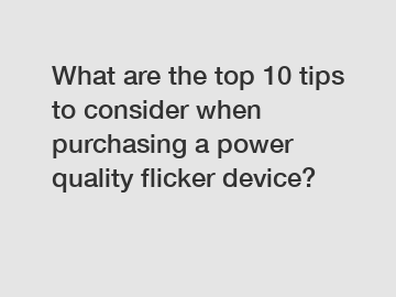 What are the top 10 tips to consider when purchasing a power quality flicker device?