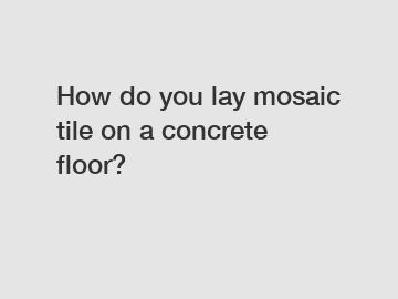 How do you lay mosaic tile on a concrete floor?