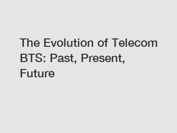 The Evolution of Telecom BTS: Past, Present, Future