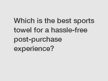 Which is the best sports towel for a hassle-free post-purchase experience?