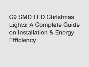 C9 SMD LED Christmas Lights: A Complete Guide on Installation & Energy Efficiency