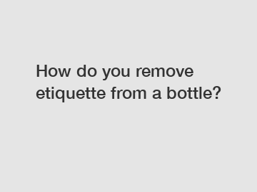 How do you remove etiquette from a bottle?