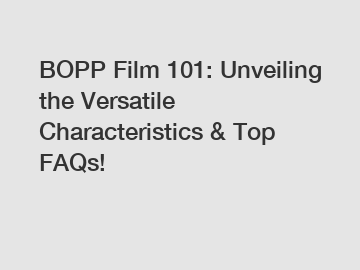 BOPP Film 101: Unveiling the Versatile Characteristics & Top FAQs!