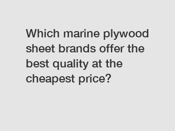 Which marine plywood sheet brands offer the best quality at the cheapest price?