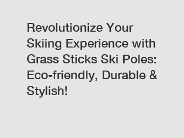 Revolutionize Your Skiing Experience with Grass Sticks Ski Poles: Eco-friendly, Durable & Stylish!