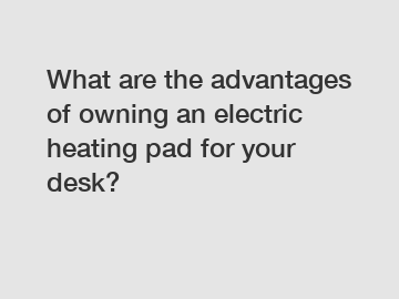 What are the advantages of owning an electric heating pad for your desk?