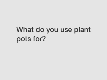 What do you use plant pots for?