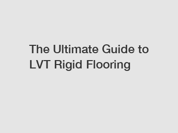 The Ultimate Guide to LVT Rigid Flooring