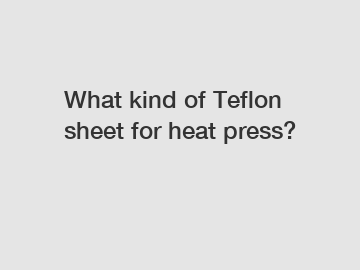 What kind of Teflon sheet for heat press?