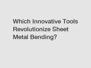 Which Innovative Tools Revolutionize Sheet Metal Bending?