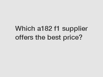 Which a182 f1 supplier offers the best price?