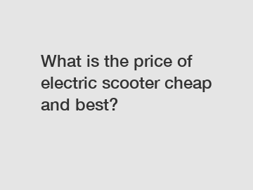 What is the price of electric scooter cheap and best?