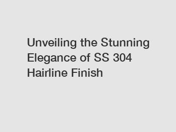 Unveiling the Stunning Elegance of SS 304 Hairline Finish