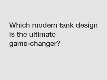 Which modern tank design is the ultimate game-changer?