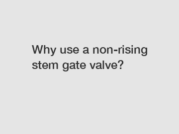 Why use a non-rising stem gate valve?