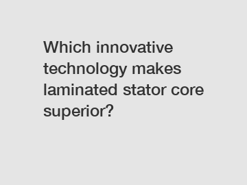 Which innovative technology makes laminated stator core superior?