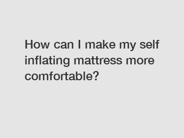 How can I make my self inflating mattress more comfortable?