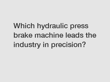 Which hydraulic press brake machine leads the industry in precision?