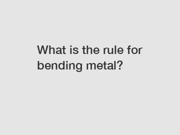 What is the rule for bending metal?