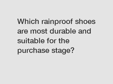 Which rainproof shoes are most durable and suitable for the purchase stage?