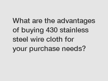 What are the advantages of buying 430 stainless steel wire cloth for your purchase needs?