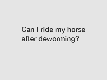 Can I ride my horse after deworming?