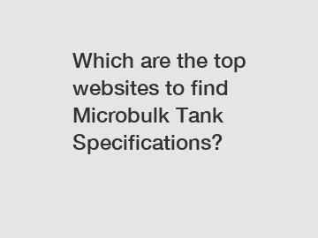 Which are the top websites to find Microbulk Tank Specifications?