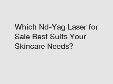 Which Nd-Yag Laser for Sale Best Suits Your Skincare Needs?